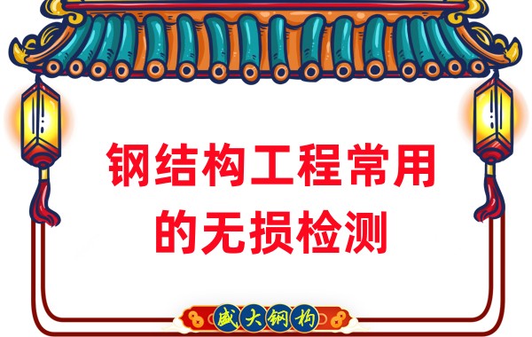 山西鋼結構廠(chǎng)家:鋼結構工程常用的無(wú)損檢測