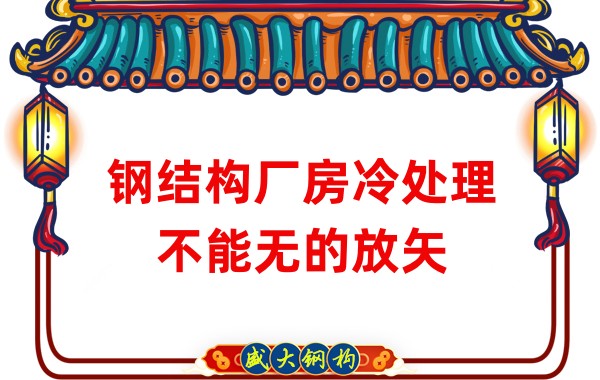 鋼結構廠(chǎng)房廠(chǎng)家:鋼結構廠(chǎng)房冷處理不能無(wú)的放矢