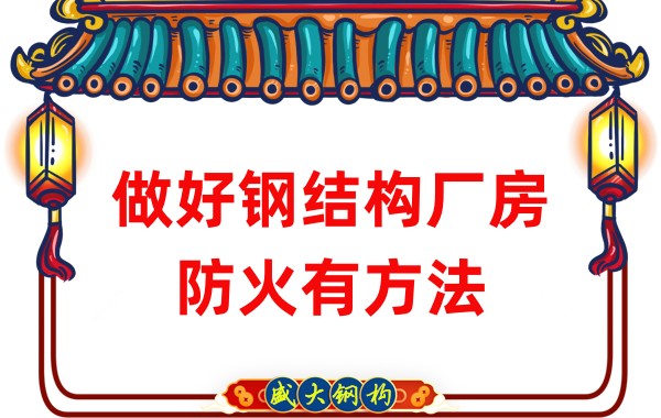 山西鋼結構廠(chǎng)房廠(chǎng)家:做好鋼結構廠(chǎng)房防火有方法