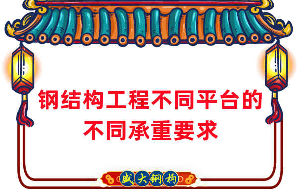 鋼結構廠(chǎng)家總結鋼結構工程不同平臺所需的不同承重要求