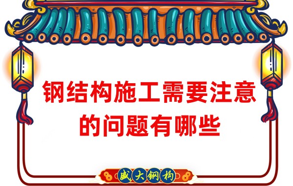山西鋼結構廠(chǎng)家：鋼結構施工需要注意的問(wèn)題有哪些