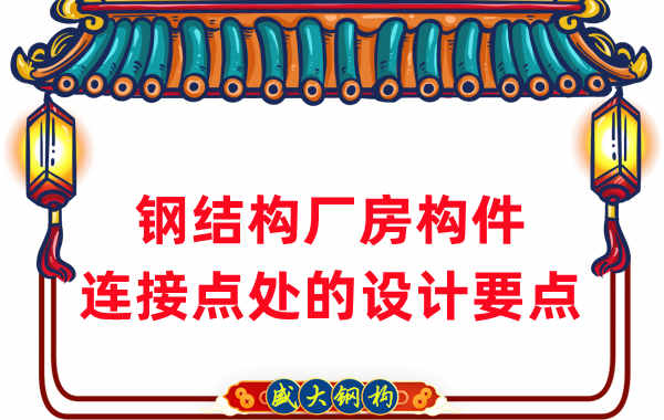 鋼結構廠(chǎng)家在鋼結構廠(chǎng)房構件連接點(diǎn)處的設計要點(diǎn)