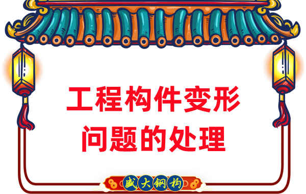 山西鋼結構廠(chǎng)家針對鋼結構工程構件變形問(wèn)題的處理