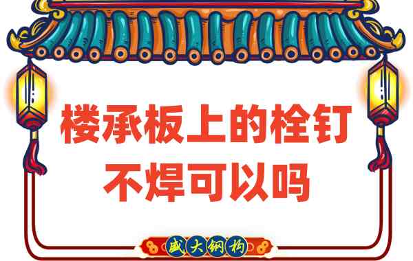 山西樓承板廠(chǎng)家：樓承板上的栓釘不焊可以嗎？