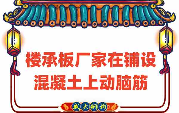 山西樓承板廠(chǎng)家會(huì )在樓承板鋪設混凝土上動(dòng)腦筋