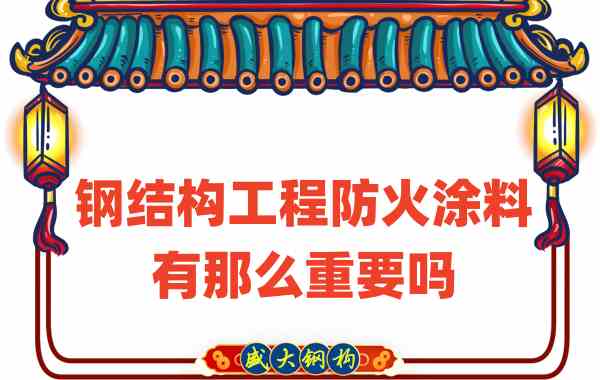 山西鋼結構：鋼結構工程防火涂料有那么重要嗎？