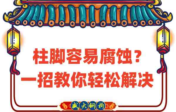 山西鋼結構公司：柱腳容易腐蝕？一招教你輕松解決