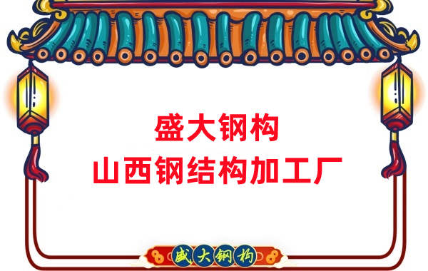 山西鋼結構加工廠(chǎng)家：為您的工程提供優(yōu)質(zhì)的鋼結構產(chǎn)品