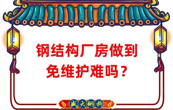 山西鋼結構廠(chǎng)家：鋼結構廠(chǎng)房做到免維護難嗎？