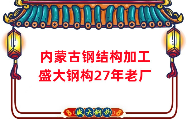 內蒙古鋼結構加工-鋼結構安裝-27年老廠(chǎng)
