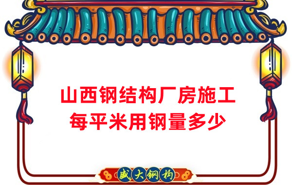 山西鋼結構：鋼結構廠(chǎng)房每平米用鋼量