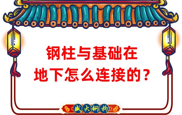 山西鋼結構加工：鋼柱與基礎在地下怎么連接的？