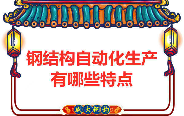 鋼結構公司在自動(dòng)化制造生產(chǎn)方面有哪些特點(diǎn)