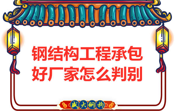 鋼結構工程承包好廠(chǎng)家怎么判別