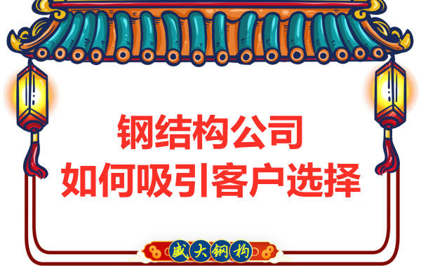 鋼結構公司如何吸引客戶(hù)選擇