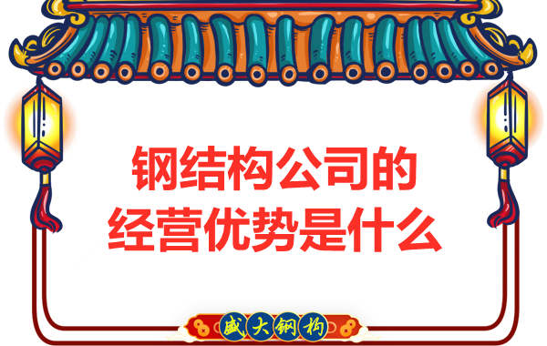 鋼結構公司的經(jīng)營(yíng)優(yōu)勢是什么