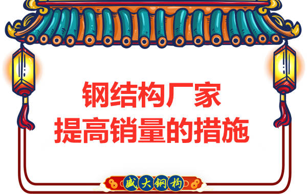 鋼結構廠(chǎng)家提高銷(xiāo)量的措施有哪些