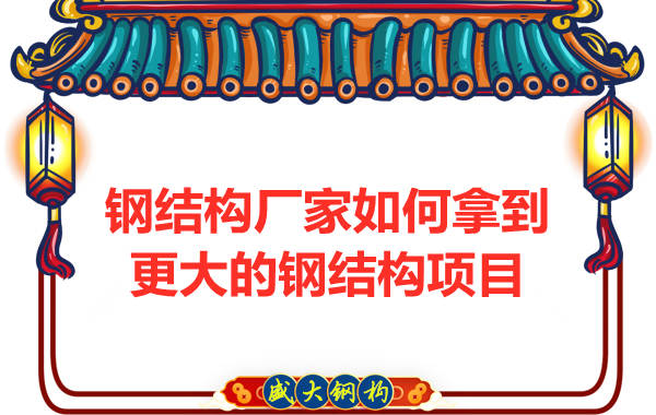 鋼結構廠(chǎng)家怎么樣才能夠拿到更大的鋼結構項目