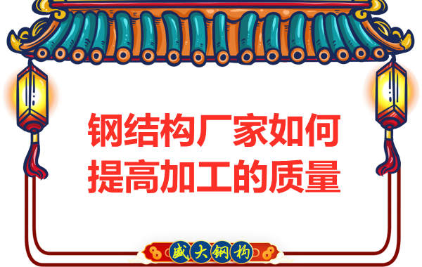 鋼結構廠(chǎng)家如何提高制造加工的質(zhì)量