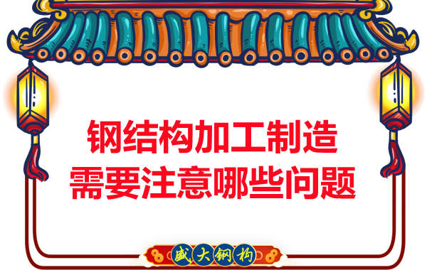 鋼結構加工制造需要注意哪些問(wèn)題
