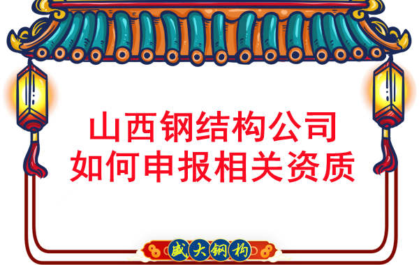 山西鋼結構公司如何申報相關(guān)資質(zhì)